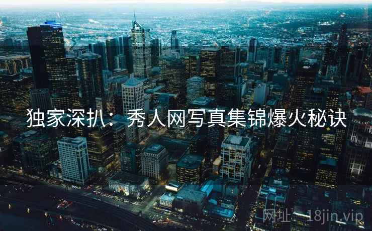 独家深扒：秀人网写真集锦爆火秘诀