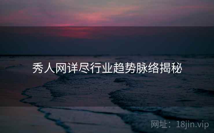 秀人网详尽行业趋势脉络揭秘