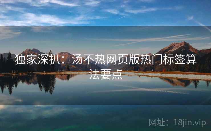 独家深扒：汤不热网页版热门标签算法要点