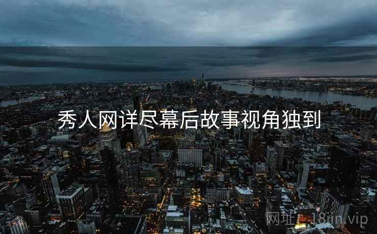 秀人网详尽幕后故事视角独到