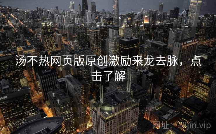 汤不热网页版原创激励来龙去脉，点击了解