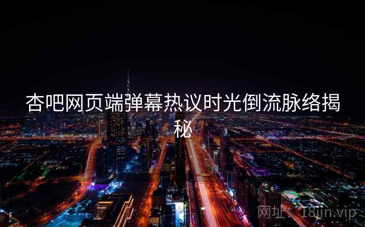 杏吧网页端弹幕热议时光倒流脉络揭秘