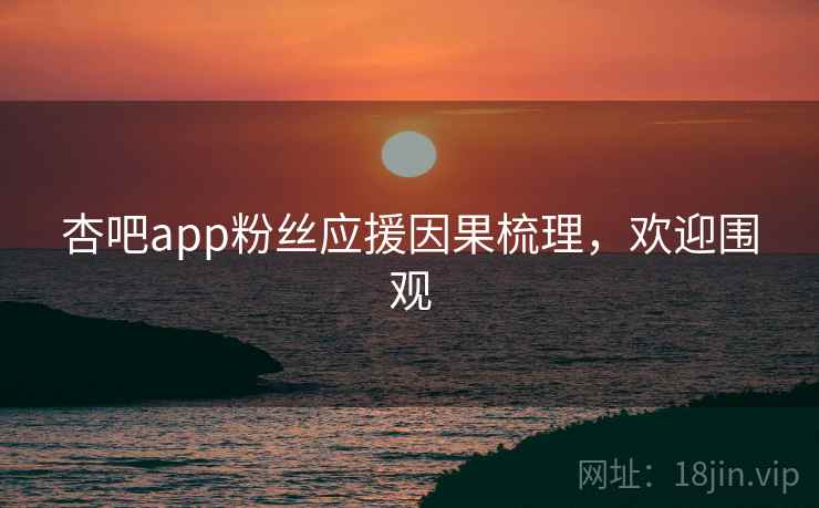 杏吧app粉丝应援因果梳理，欢迎围观