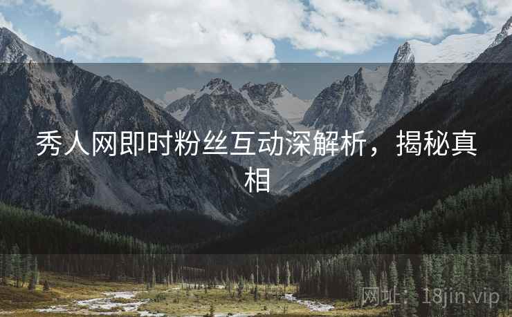秀人网即时粉丝互动深解析，揭秘真相