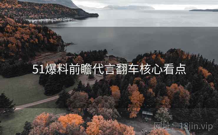 51爆料前瞻代言翻车核心看点