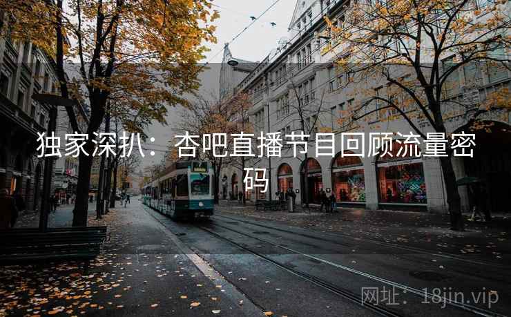 独家深扒：杏吧直播节目回顾流量密码