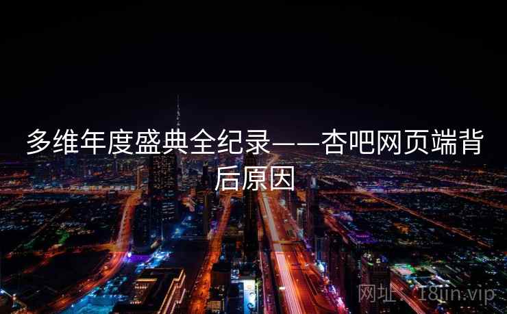 多维年度盛典全纪录——杏吧网页端背后原因