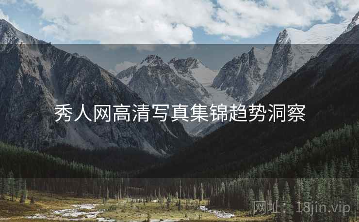 秀人网高清写真集锦趋势洞察