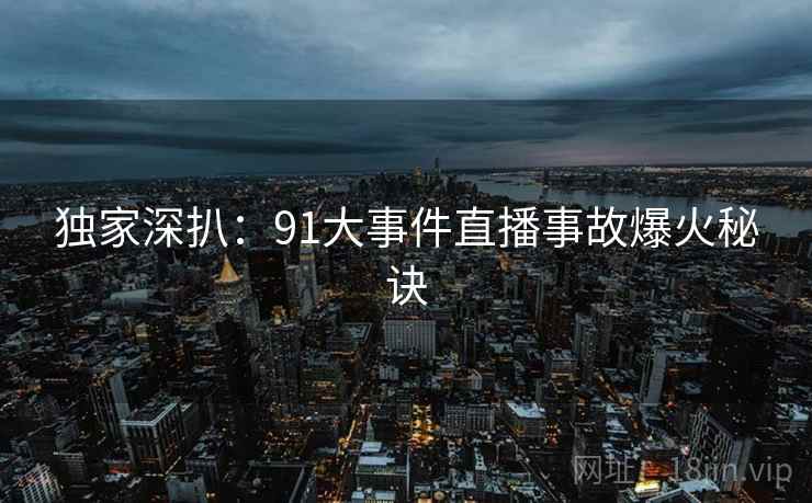 独家深扒：91大事件直播事故爆火秘诀