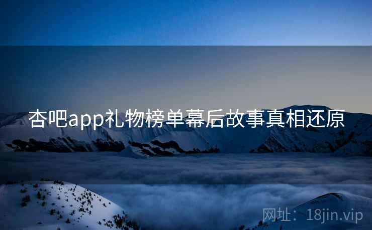 杏吧app礼物榜单幕后故事真相还原