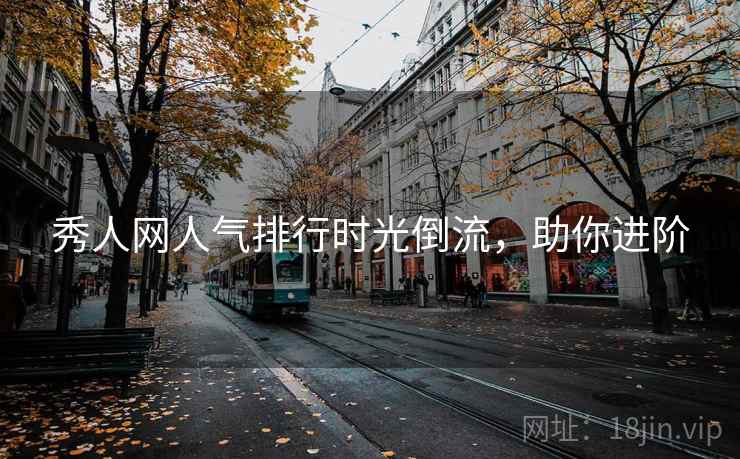 秀人网人气排行时光倒流，助你进阶