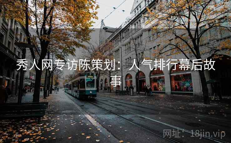 秀人网专访陈策划：人气排行幕后故事