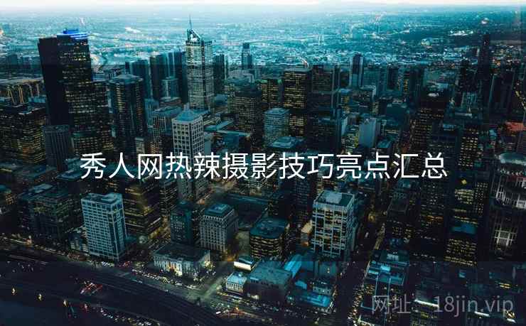 秀人网热辣摄影技巧亮点汇总
