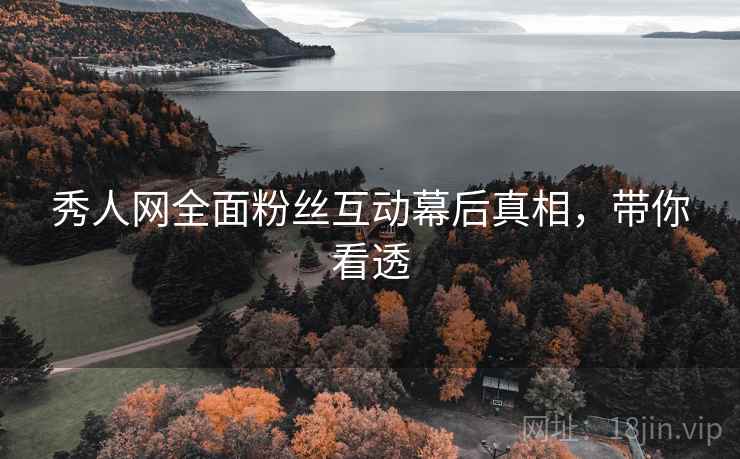 秀人网全面粉丝互动幕后真相，带你看透