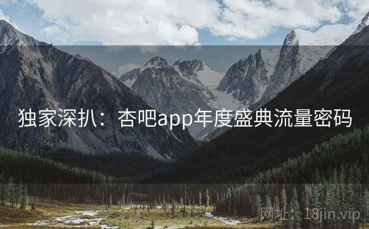 独家深扒：杏吧app年度盛典流量密码