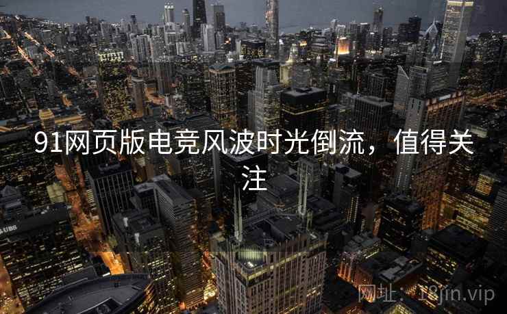 91网页版电竞风波时光倒流，值得关注