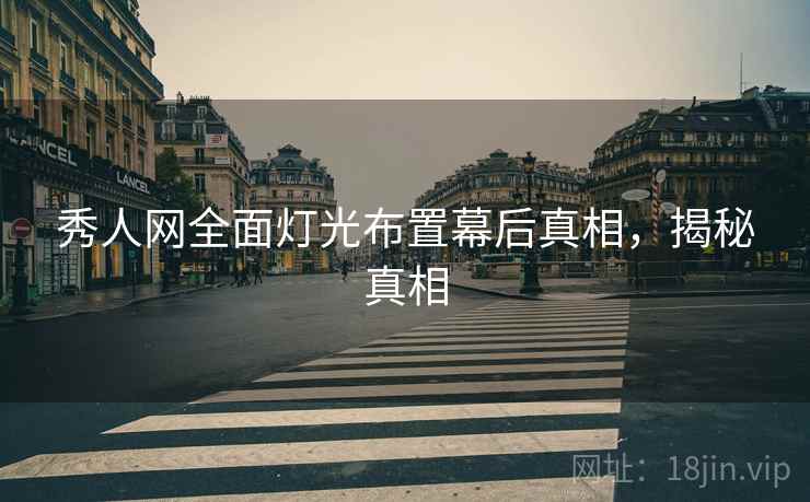 秀人网全面灯光布置幕后真相，揭秘真相