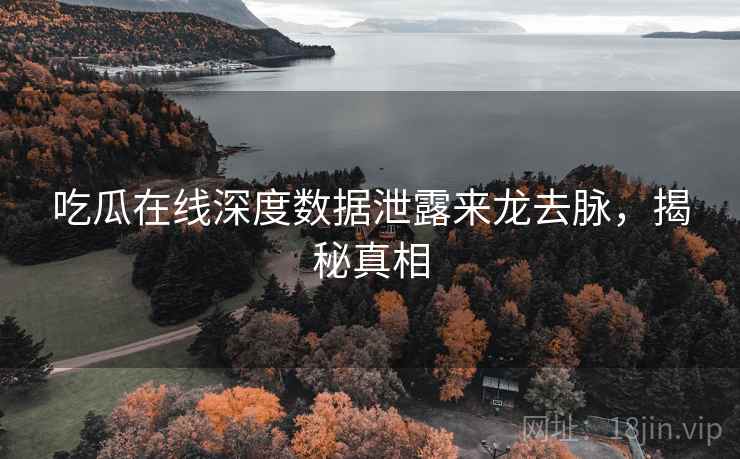吃瓜在线深度数据泄露来龙去脉，揭秘真相