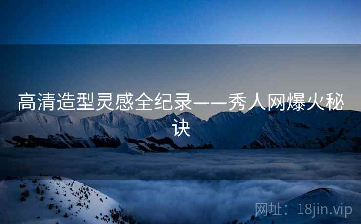 高清造型灵感全纪录——秀人网爆火秘诀