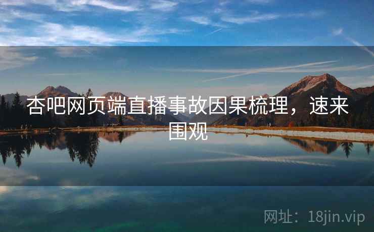 杏吧网页端直播事故因果梳理，速来围观