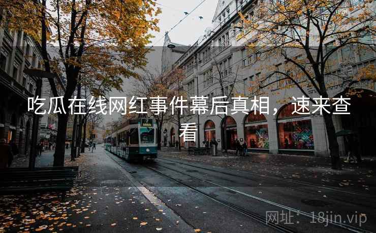 吃瓜在线网红事件幕后真相，速来查看