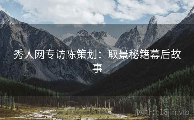 秀人网专访陈策划：取景秘籍幕后故事