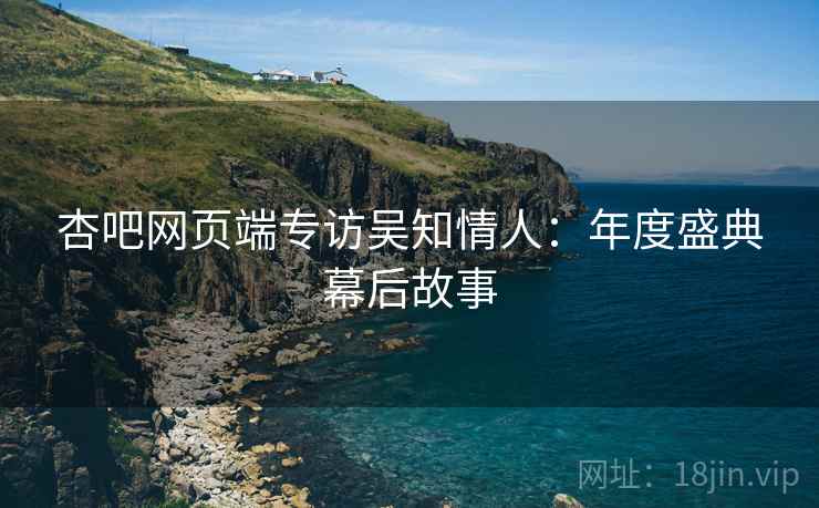 杏吧网页端专访吴知情人：年度盛典幕后故事