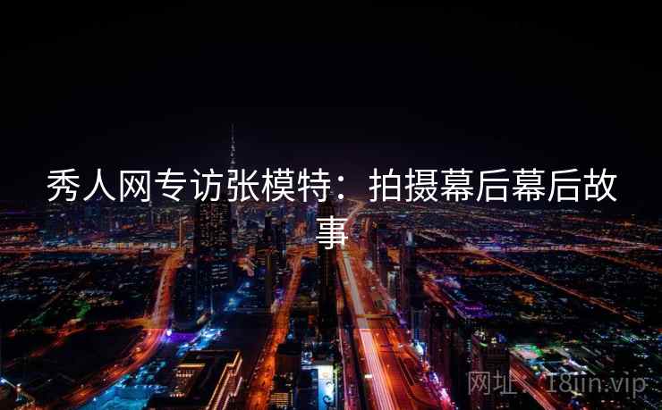 秀人网专访张模特：拍摄幕后幕后故事
