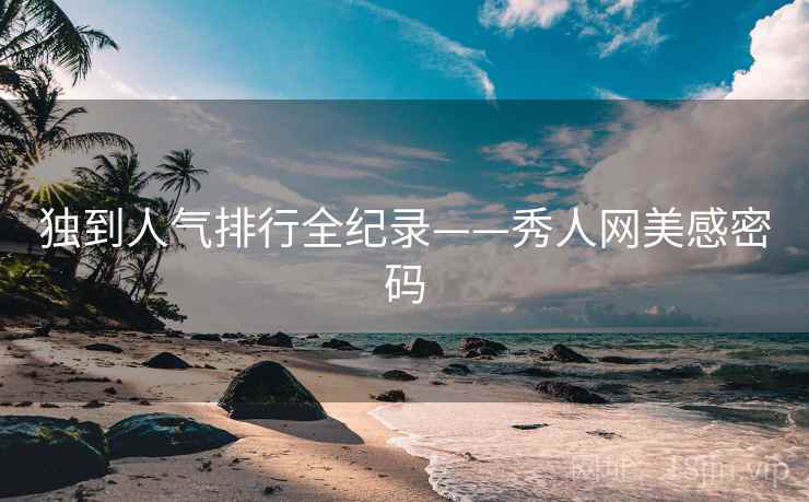 独到人气排行全纪录——秀人网美感密码