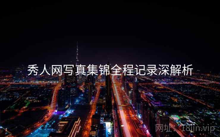 秀人网写真集锦全程记录深解析