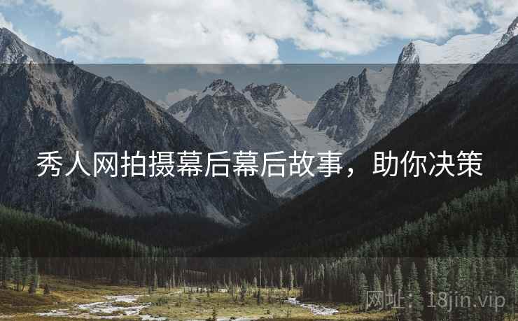 秀人网拍摄幕后幕后故事，助你决策