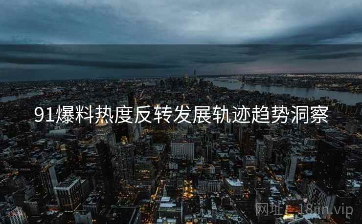 91爆料热度反转发展轨迹趋势洞察