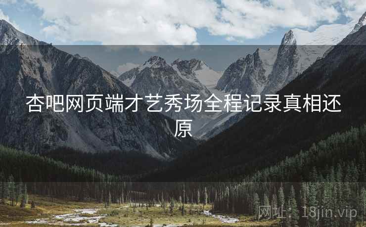 杏吧网页端才艺秀场全程记录真相还原