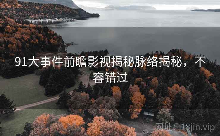 91大事件前瞻影视揭秘脉络揭秘，不容错过