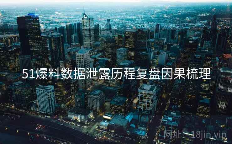 51爆料数据泄露历程复盘因果梳理